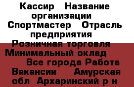 Кассир › Название организации ­ Спортмастер › Отрасль предприятия ­ Розничная торговля › Минимальный оклад ­ 23 000 - Все города Работа » Вакансии   . Амурская обл.,Архаринский р-н